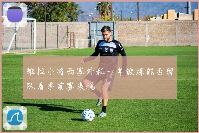 维拉小将西塞外租一年锻炼能否留队看季前赛表现