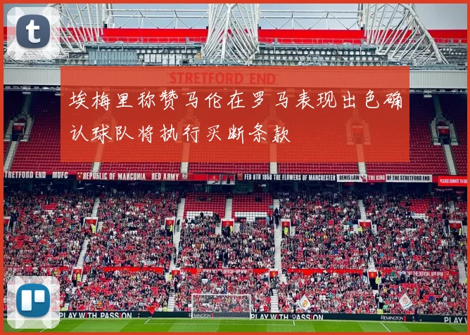 埃梅里称赞马伦在罗马表现出色确认球队将执行买断条款