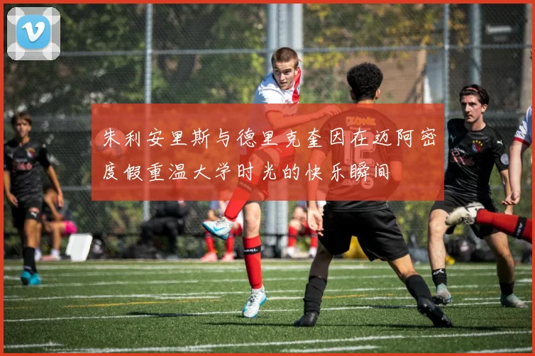 朱利安里斯与德里克奎因在迈阿密度假重温大学时光的快乐瞬间