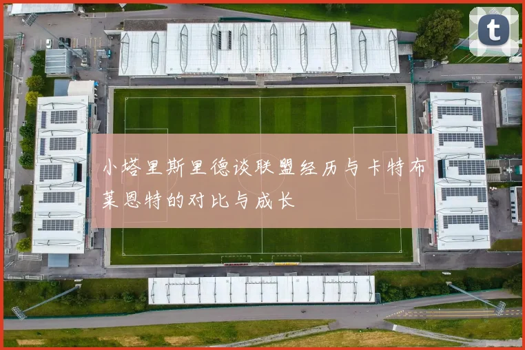 小塔里斯里德谈联盟经历与卡特布莱恩特的对比与成长