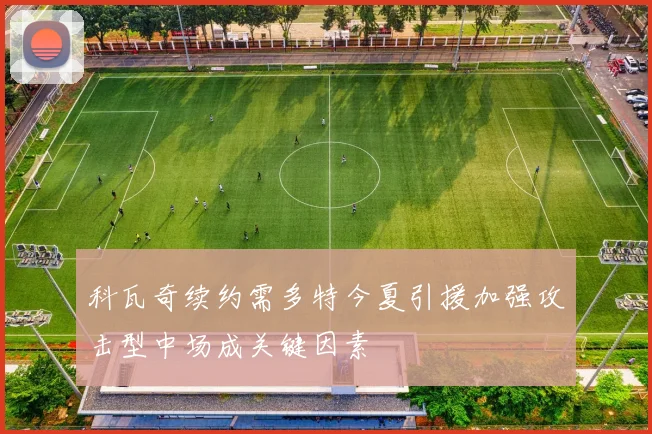科瓦奇续约需多特今夏引援加强攻击型中场成关键因素