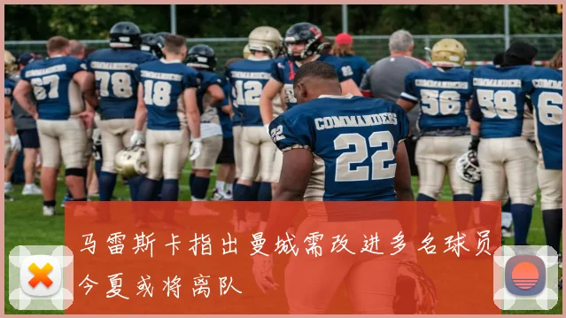 马雷斯卡指出曼城需改进多名球员今夏或将离队