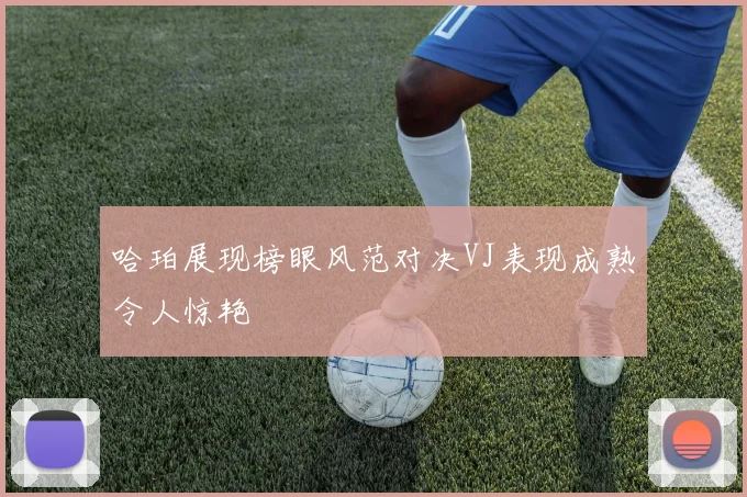 哈珀展现榜眼风范对决VJ表现成熟令人惊艳