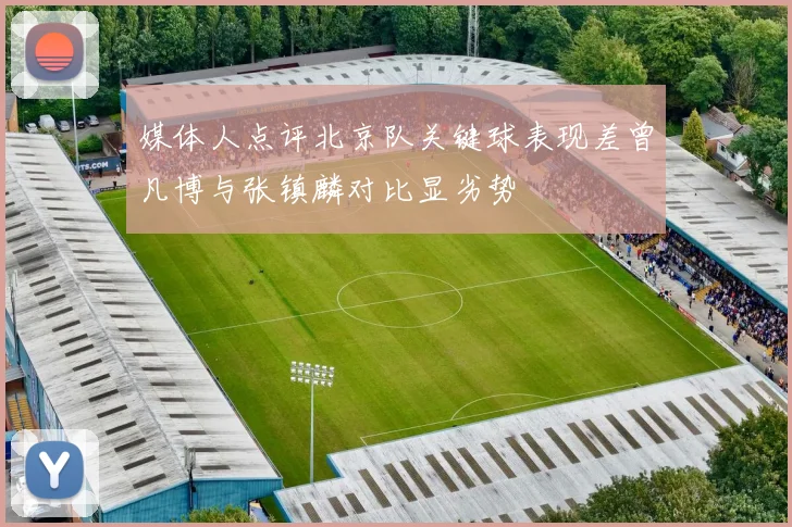 媒体人点评北京队关键球表现差曾凡博与张镇麟对比显劣势