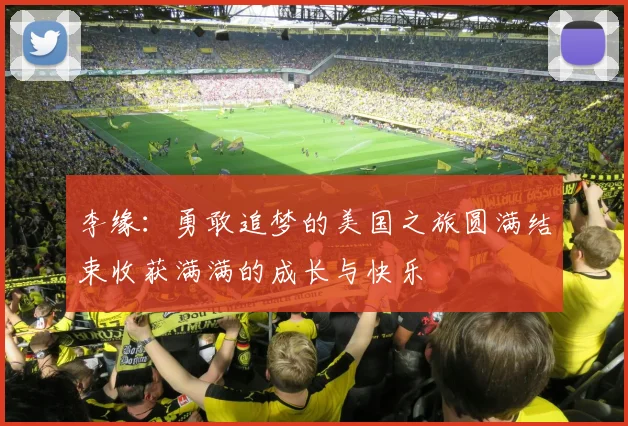 李缘：勇敢追梦的美国之旅圆满结束收获满满的成长与快乐