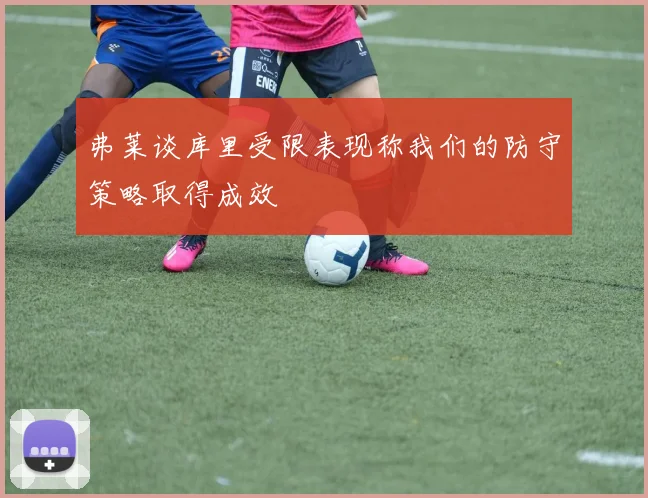 弗莱谈库里受限表现称我们的防守策略取得成效