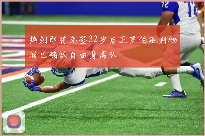 热刺即将免签32岁后卫罗伯逊利物浦已确认自由身离队