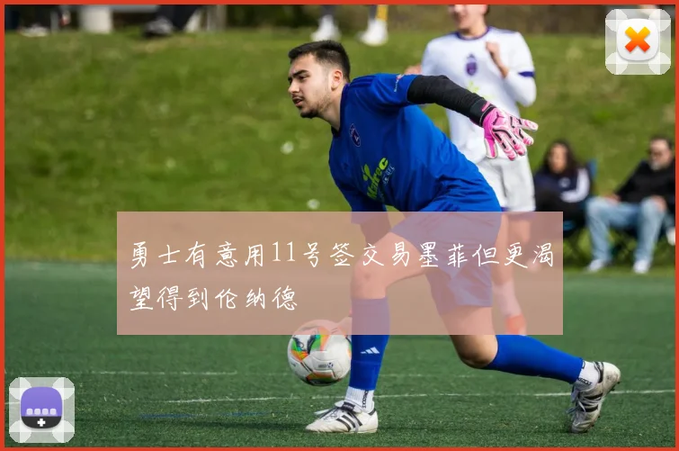 勇士有意用11号签交易墨菲但更渴望得到伦纳德